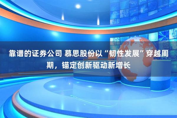 靠谱的证券公司 慕思股份以“韧性发展”穿越周期，锚定创新驱动新增长