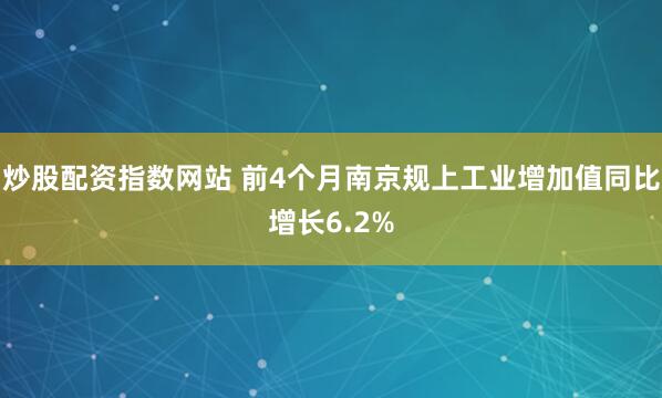 炒股配资指数网站 前4个月南京规上工业增加值同比增长6.2%
