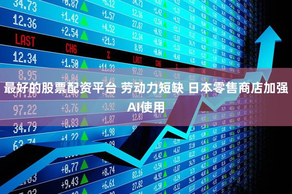 最好的股票配资平台 劳动力短缺 日本零售商店加强AI使用