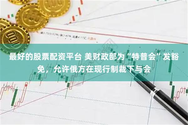 最好的股票配资平台 美财政部为“特普会”发豁免，允许俄方在现行制裁下与会