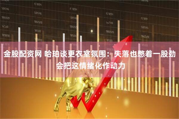 金股配资网 哈珀谈更衣室氛围：失落也憋着一股劲 会把这情绪化作动力