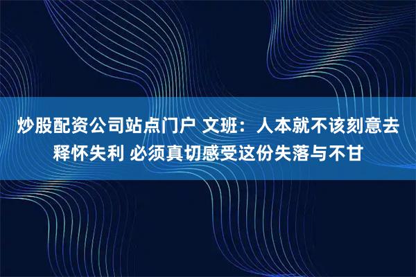 炒股配资公司站点门户 文班：人本就不该刻意去释怀失利 必须真切感受这份失落与不甘