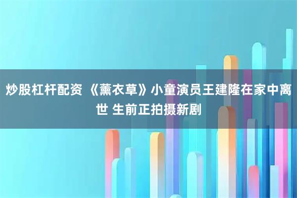 炒股杠杆配资 《薰衣草》小童演员王建隆在家中离世 生前正拍摄新剧