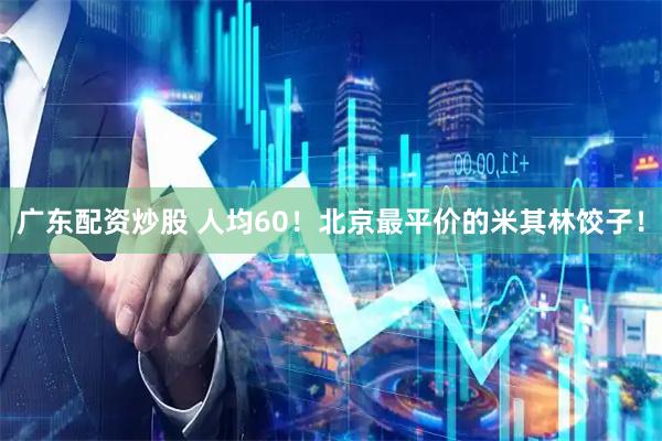 广东配资炒股 人均60！北京最平价的米其林饺子！