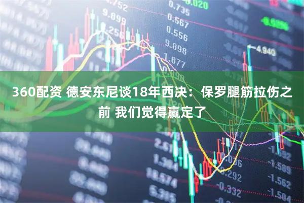 360配资 德安东尼谈18年西决：保罗腿筋拉伤之前 我们觉得赢定了